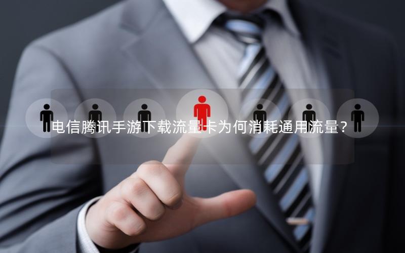 电信腾讯手游下载流量卡为何消耗通用流量？