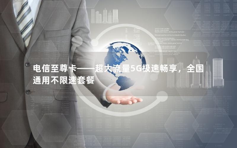 电信至尊卡——超大流量5G极速畅享，全国通用不限速套餐