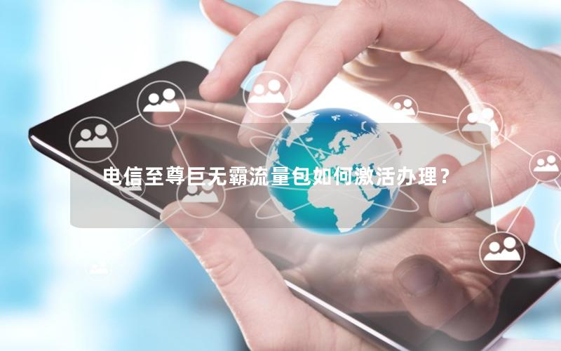 电信至尊巨无霸流量包如何激活办理？