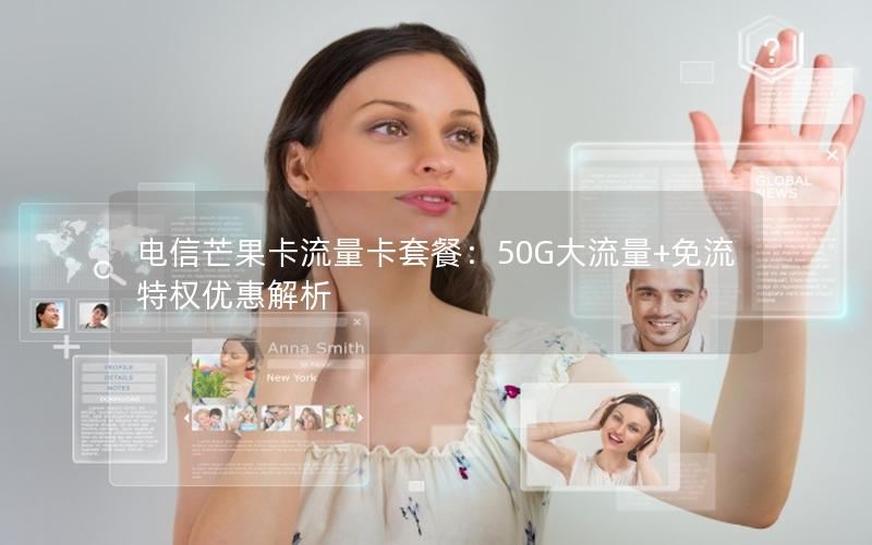 电信芒果卡流量卡套餐：50G大流量+免流特权优惠解析