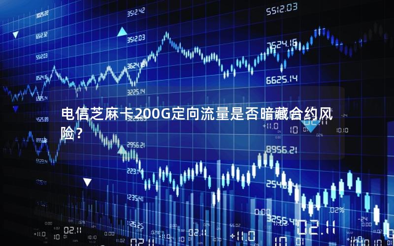 电信芝麻卡200G定向流量是否暗藏合约风险？