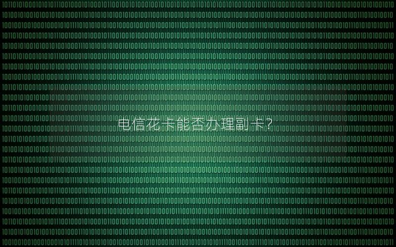 电信花卡能否办理副卡？