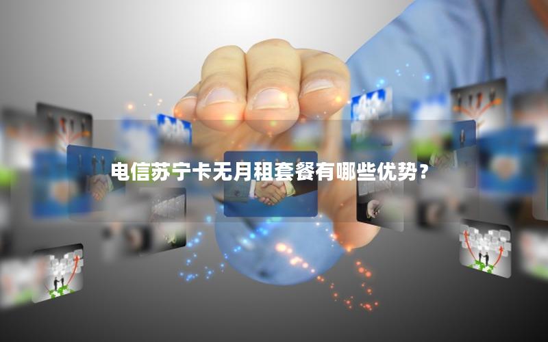 电信苏宁卡无月租套餐有哪些优势？