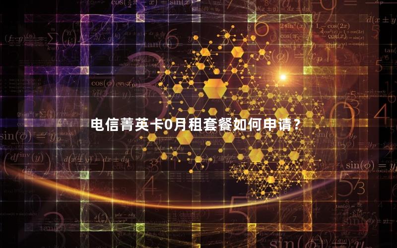 电信菁英卡0月租套餐如何申请？