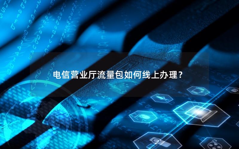 电信营业厅流量包如何线上办理？