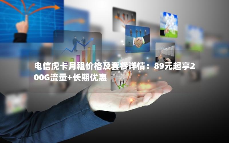 电信虎卡月租价格及套餐详情：89元起享200G流量+长期优惠