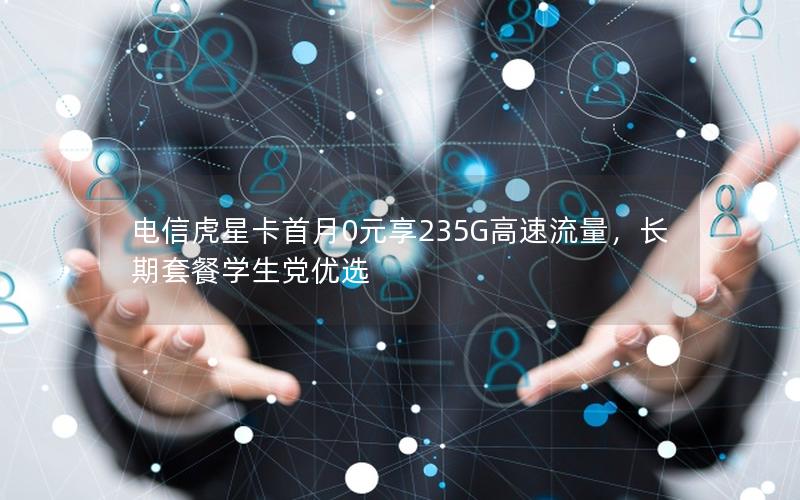 电信虎星卡首月0元享235G高速流量，长期套餐学生党优选