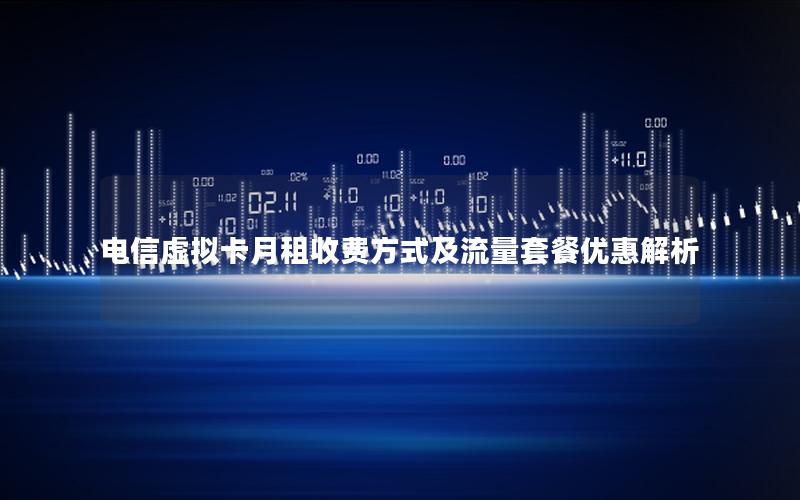 电信虚拟卡月租收费方式及流量套餐优惠解析