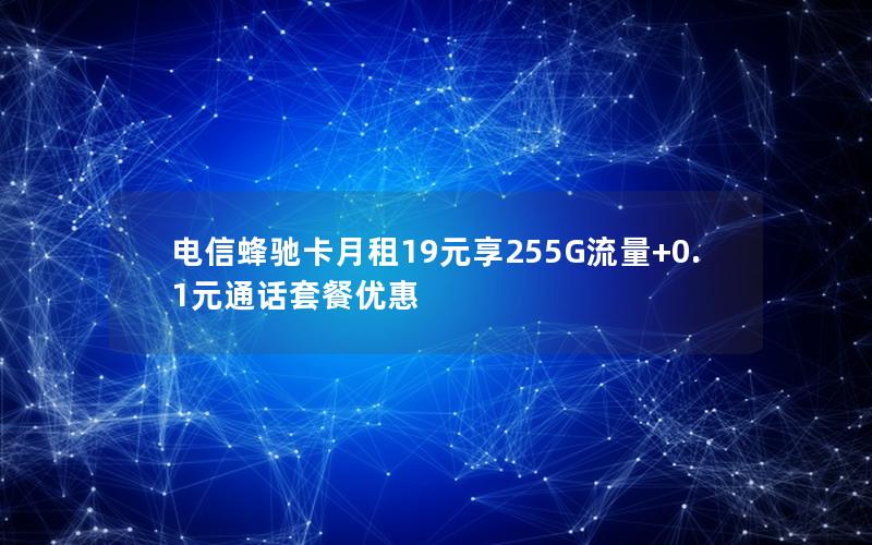 电信蜂驰卡月租19元享255G流量+0.1元通话套餐优惠