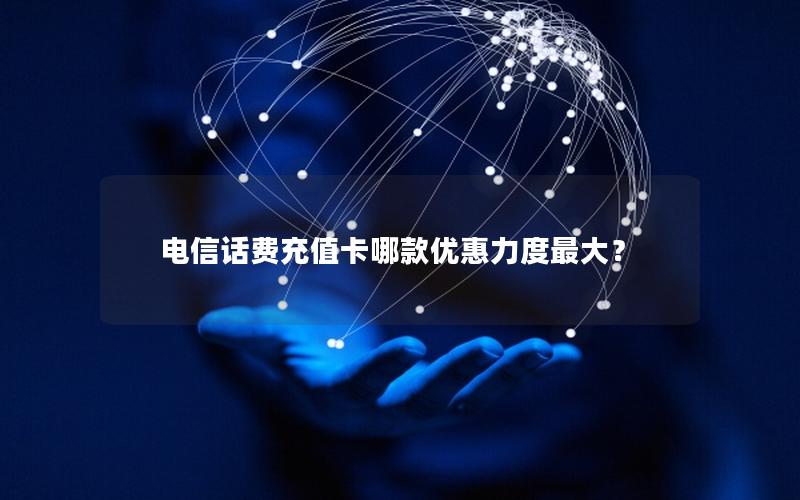 电信话费充值卡哪款优惠力度最大？