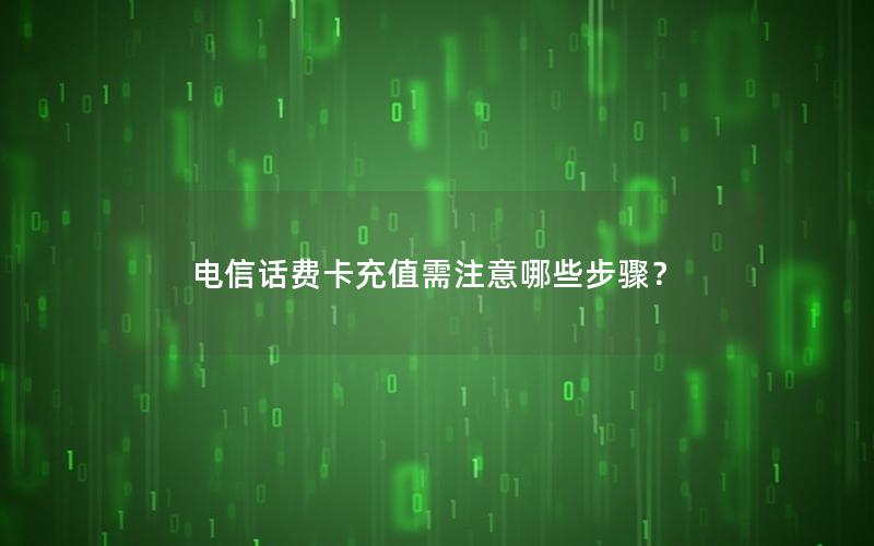 电信话费卡充值需注意哪些步骤？