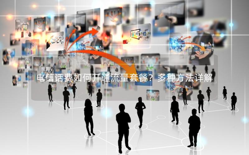 电信话费如何开通流量套餐？多种方法详解