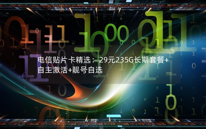 电信贴片卡精选：29元235G长期套餐+自主激活+靓号自选