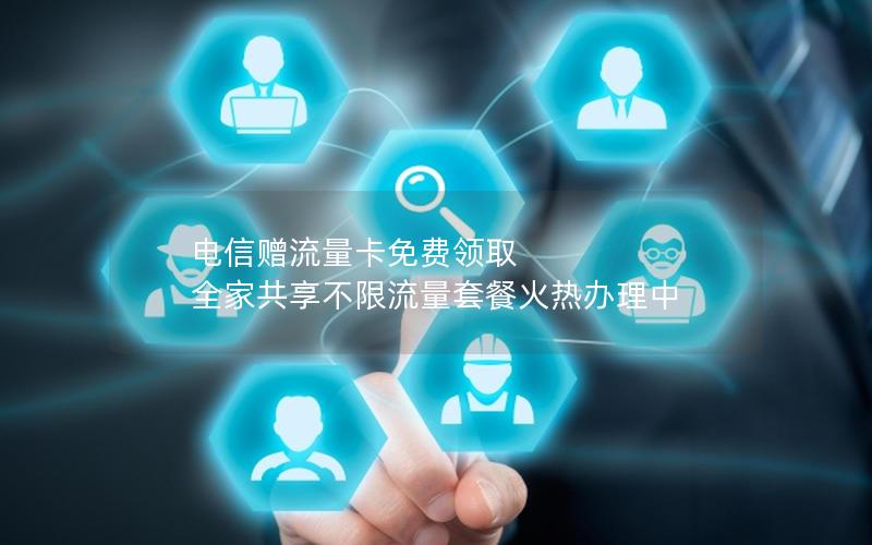电信赠流量卡免费领取  全家共享不限流量套餐火热办理中