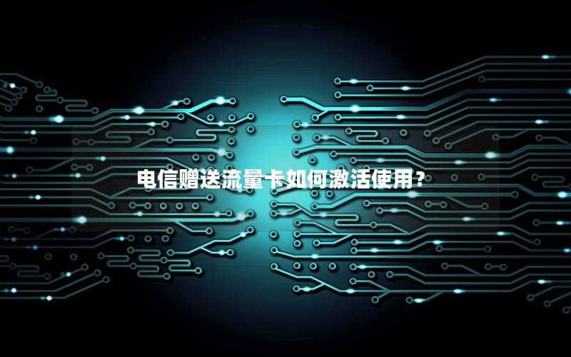 电信赠送流量卡如何激活使用？