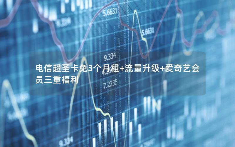 电信超圣卡免3个月租+流量升级+爱奇艺会员三重福利