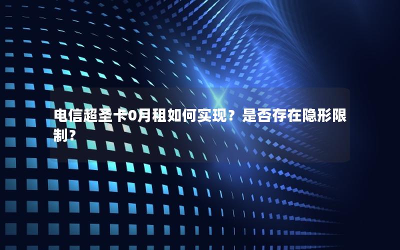 电信超圣卡0月租如何实现？是否存在隐形限制？