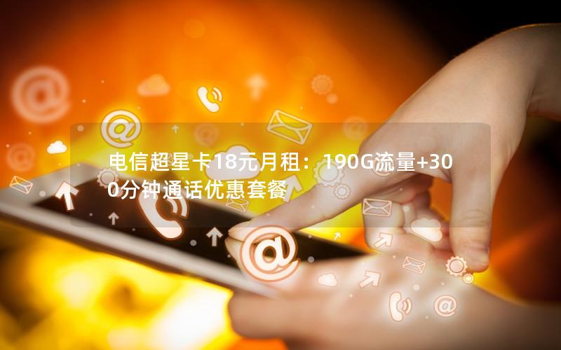 电信超星卡18元月租：190G流量+300分钟通话优惠套餐