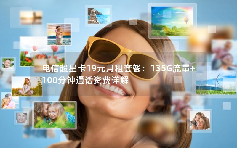 电信超星卡19元月租套餐：135G流量+100分钟通话资费详解
