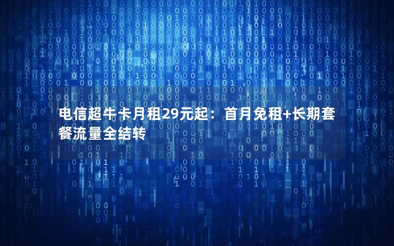 电信超牛卡月租29元起：首月免租+长期套餐流量全结转