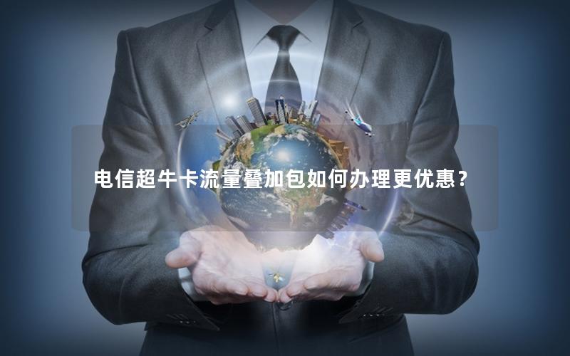 电信超牛卡流量叠加包如何办理更优惠？