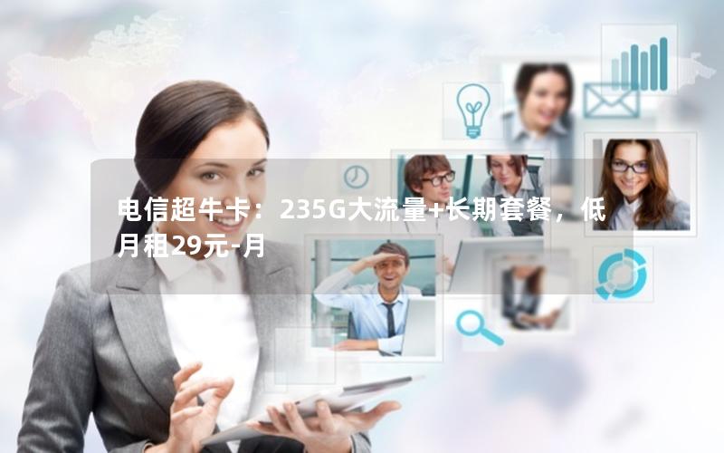 电信超牛卡：235G大流量+长期套餐，低月租29元-月