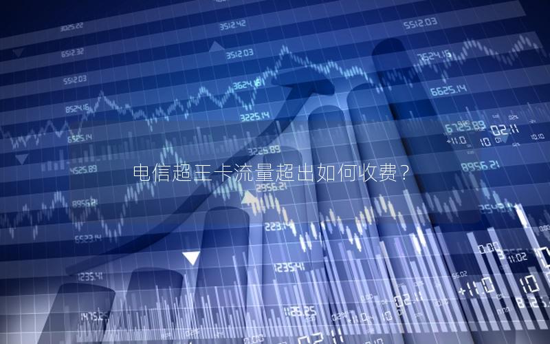 电信超王卡流量超出如何收费？