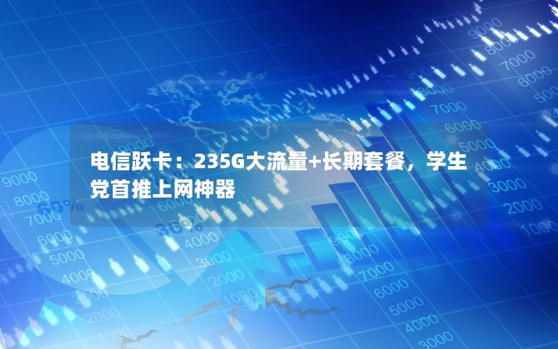 电信跃卡：235G大流量+长期套餐，学生党首推上网神器