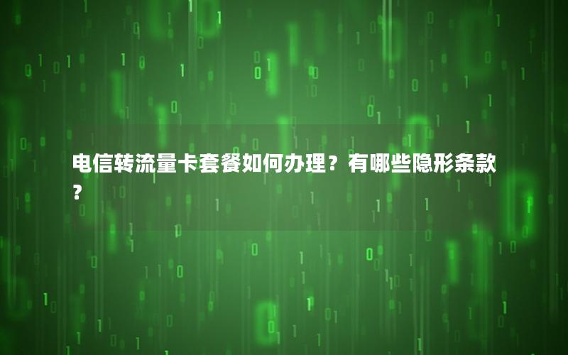 电信转流量卡套餐如何办理？有哪些隐形条款？
