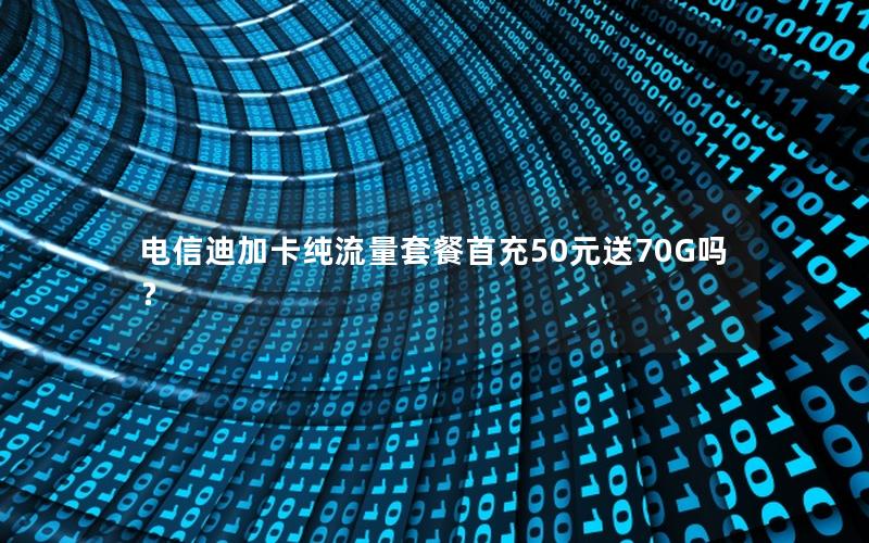 电信迪加卡纯流量套餐首充50元送70G吗？