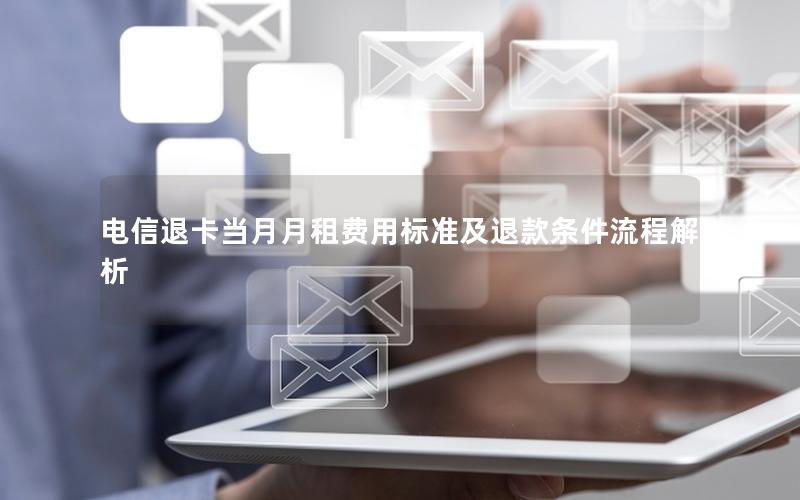 电信退卡当月月租费用标准及退款条件流程解析