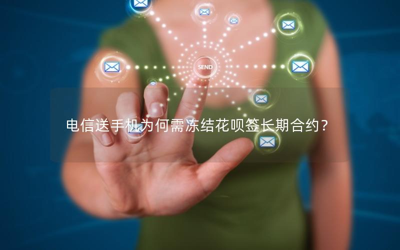 电信送手机为何需冻结花呗签长期合约？