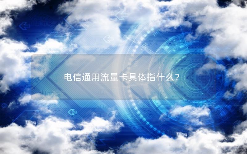 电信通用流量卡具体指什么？