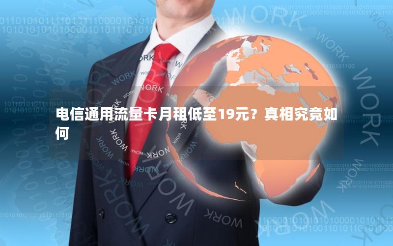 电信通用流量卡月租低至19元？真相究竟如何