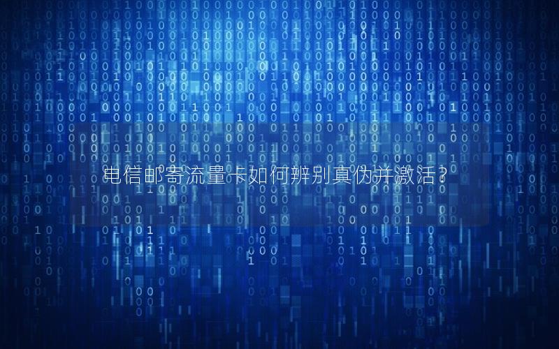 电信邮寄流量卡如何辨别真伪并激活？