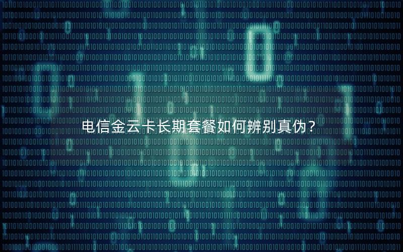 电信金云卡长期套餐如何辨别真伪？