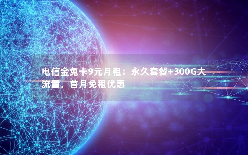 电信金兔卡9元月租：永久套餐+300G大流量，首月免租优惠