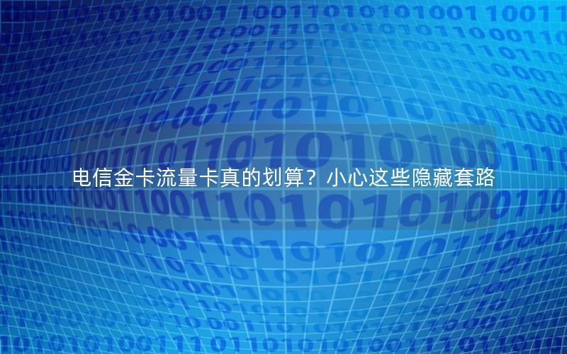 电信金卡流量卡真的划算？小心这些隐藏套路