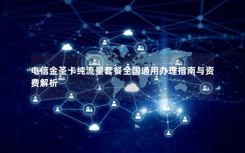 电信金圣卡纯流量套餐全国通用办理指南与资费解析