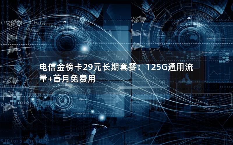 电信金榜卡29元长期套餐：125G通用流量+首月免费用