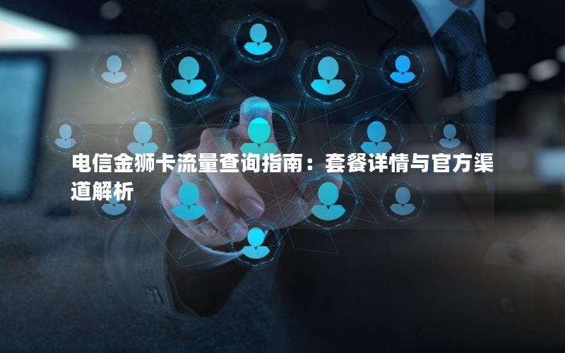 电信金狮卡流量查询指南：套餐详情与官方渠道解析