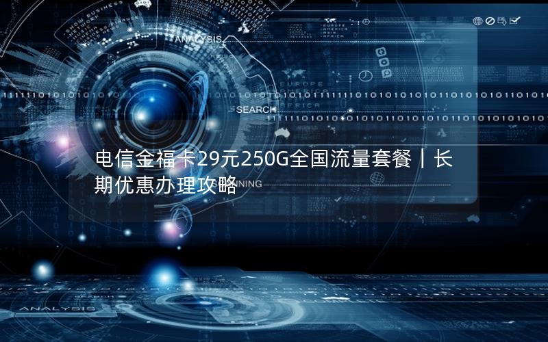 电信金福卡29元250G全国流量套餐｜长期优惠办理攻略