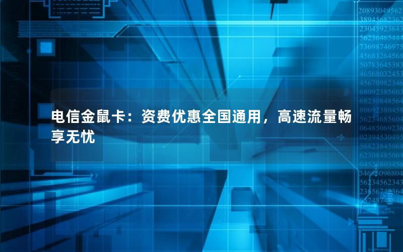 电信金鼠卡：资费优惠全国通用，高速流量畅享无忧
