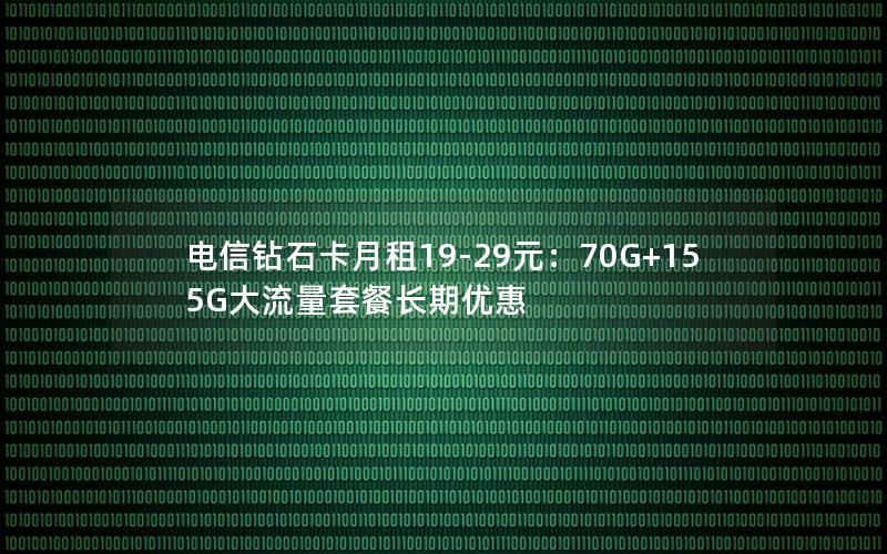 电信钻石卡月租19-29元：70G+155G大流量套餐长期优惠