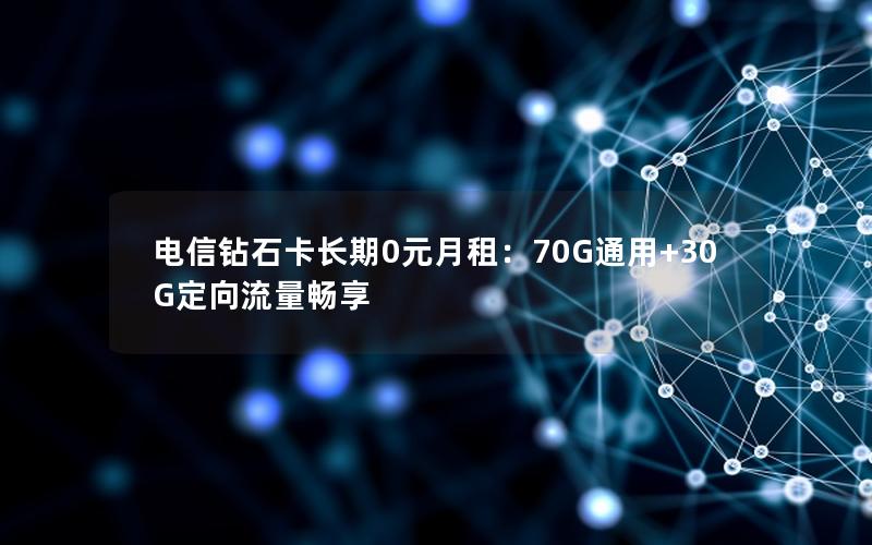 电信钻石卡长期0元月租：70G通用+30G定向流量畅享