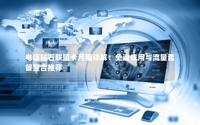 电信钻石联盟卡月租详解：免流应用与流量套餐整合推荐