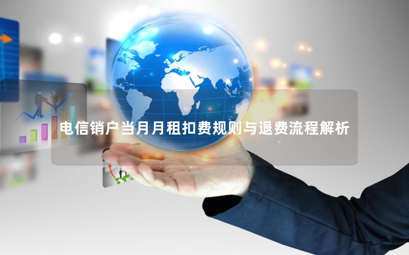 电信销户当月月租扣费规则与退费流程解析