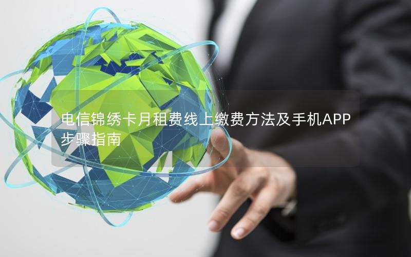 电信锦绣卡月租费线上缴费方法及手机APP步骤指南