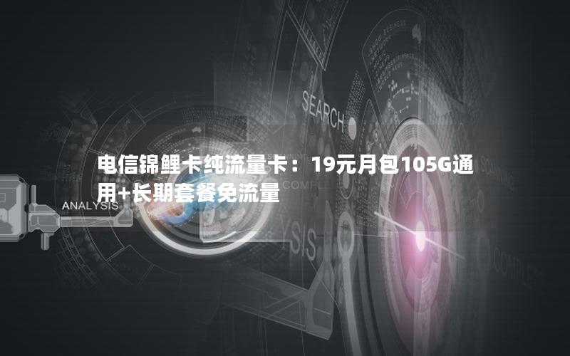 电信锦鲤卡纯流量卡：19元月包105G通用+长期套餐免流量