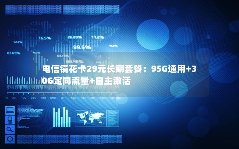 电信镜花卡29元长期套餐：95G通用+30G定向流量+自主激活
